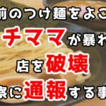 「お前のつけ麺をよこせ」キチママが暴れて店を破壊、警察に通報する事体に