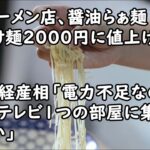 人気ラーメン店、醤油らぁ麺1600円・つけ麺2000円に値上げ　「ラーメン業界の未来のため」／萩生田経産相「電力不足なのでこの夏はテレビ1つの部屋に集まってください」