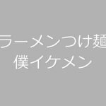 ラーメンつけ麺僕イケメン