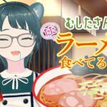 【雑談】むしたさんがただラーメン食べてるだけ。