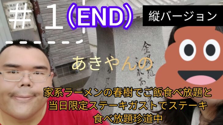 ＃１（END）あきやんの家系ラーメンの春樹でご飯食べ放題と当日限定ステーキガストでステーキ食べ放題珍道中の縦バージョンの最終回