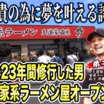 【開店】亡き兄貴の願いを込めて23年間がむしゃらに修行してきた男の店が涙のオープン!!｢頑張らなくちゃダメだよ｣1度決別となった王道家清水から最後の言葉。【家系ラーメン王道家直系修】