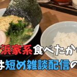 町田商店の横浜家系ラーメン食べて来たから腹痛くなって短めになりそうな雑談ライブ